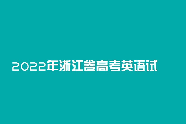 2022年浙江卷高考英语试卷及答案-2022年浙江卷高考答案汇总