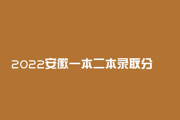 2022安徽一本二本录取分数线预测文理科汇总