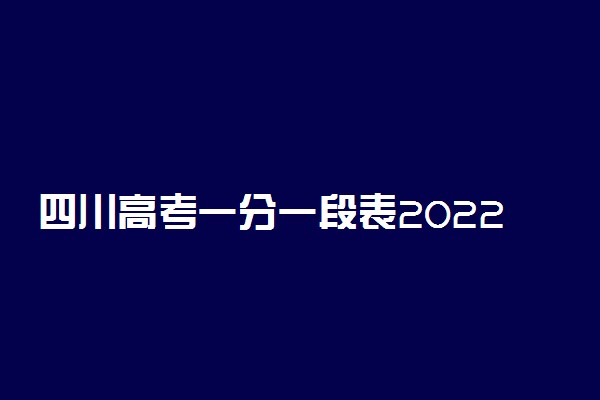 四川高考一分一段表2022文科-2022四川高考文科位次查询