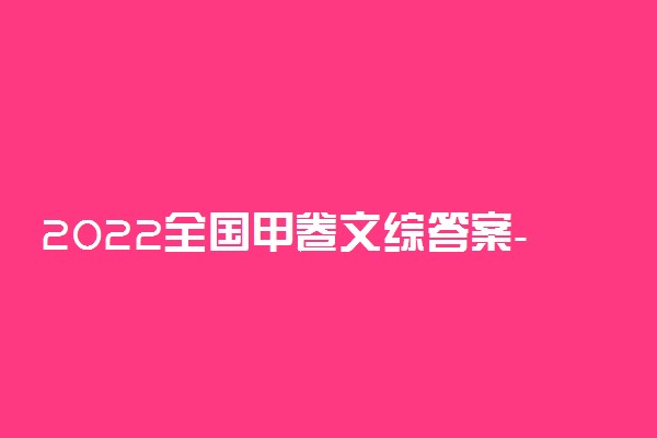 2022全国甲卷文综答案-2022全国甲卷文综试卷答案