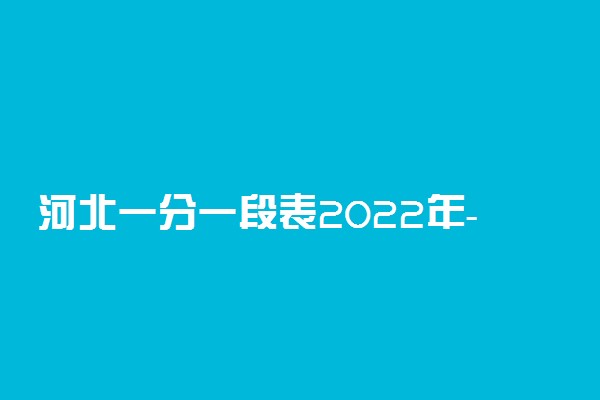 河北一分一段表2022年-2021河北一分一段表查询2021