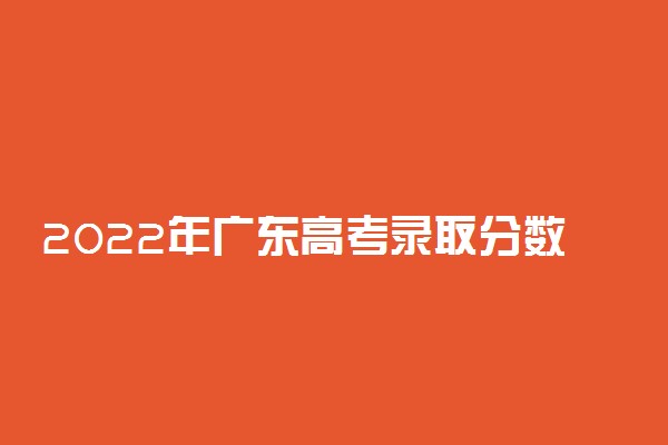 2022年广东高考录取分数线一览表物理历史（本科、专科）