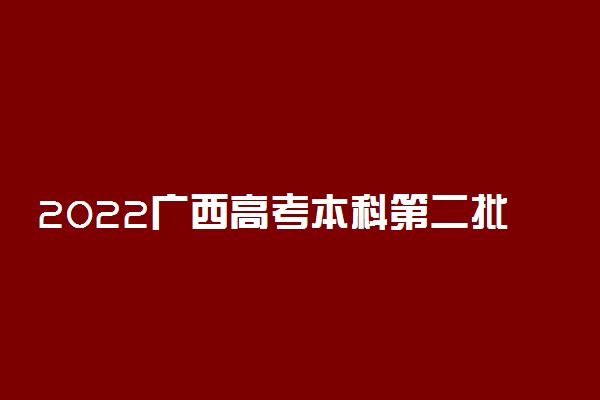 2022广西高考本科第二批第二次征集志愿填报时间是什么