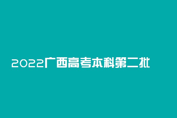 2022广西高考本科第二批第二次征集志愿填报时间是什么