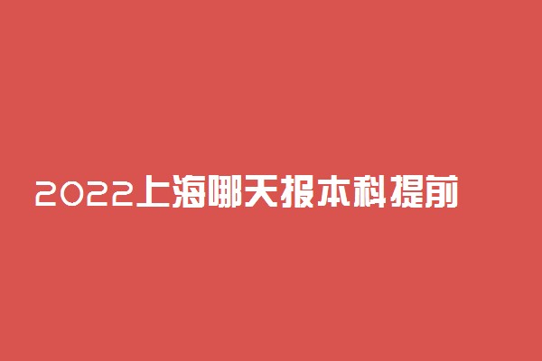 2022上海哪天报本科提前批志愿 上海报志愿时间