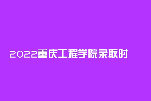 2022重庆工程学院录取时间及查询入口 什么时候能查录取