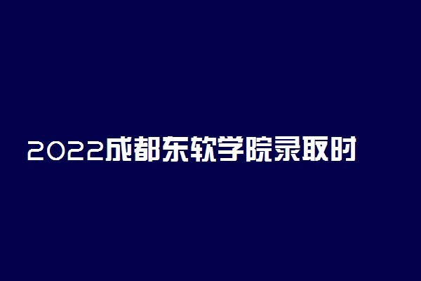 2022成都东软学院录取时间及查询入口 什么时候能查录取