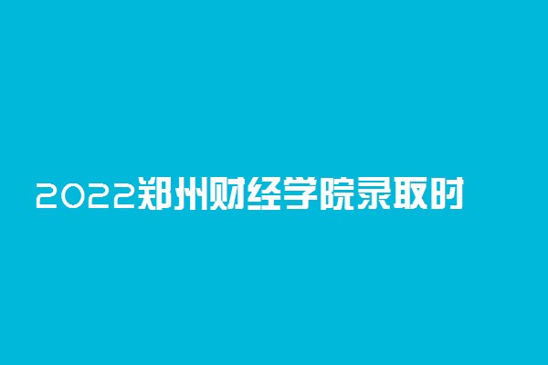 2022郑州财经学院录取时间及查询入口 什么时候能查录取
