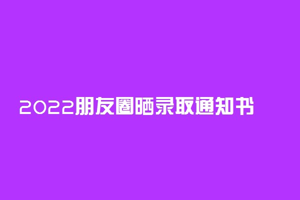 2022朋友圈晒录取通知书的凡尔赛语录 高级文案