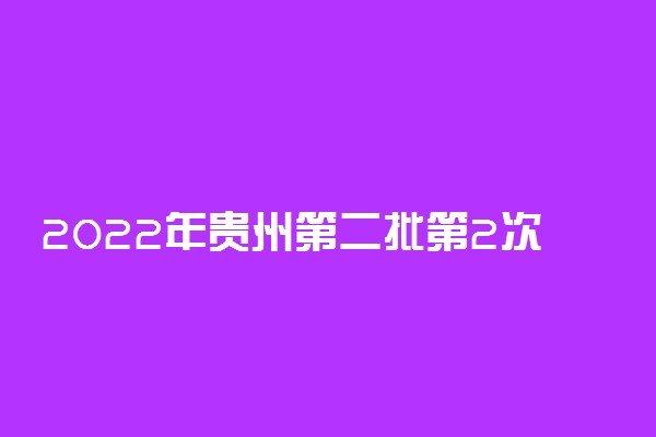 2022年贵州第二批第2次专升本征集志愿填报时间 什么时候填报志愿