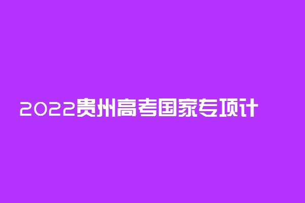2022贵州高考国家专项计划平行志愿投档分数线