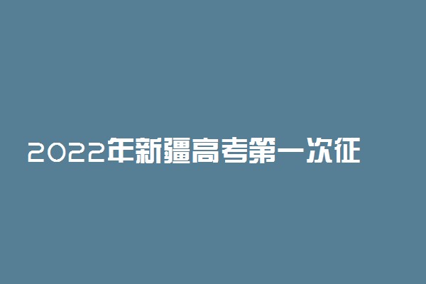 2022年新疆高考第一次征集志愿开始时间 有什么注意事项