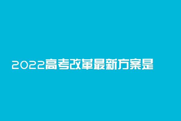 2022高考改革最新方案是简单了吗 有什么变化