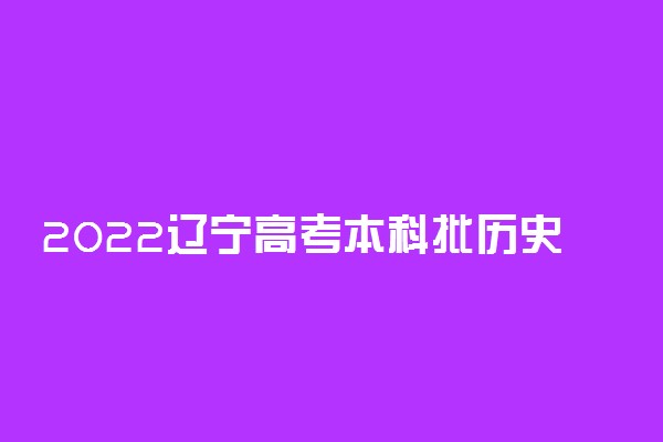 2022辽宁高考本科批历史学科类第一次征集志愿投档最低分是多少