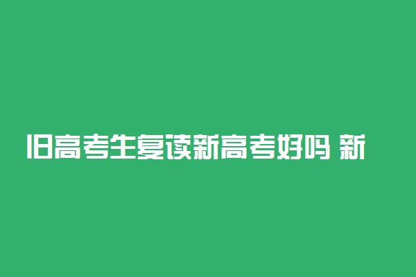 旧高考生复读新高考好吗 新高考改革还可以复读吗