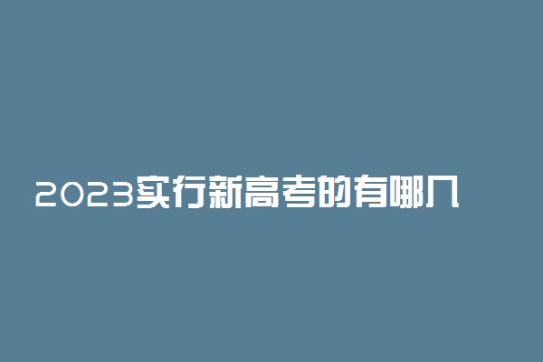 2023实行新高考的有哪几个省 改革内容有哪些