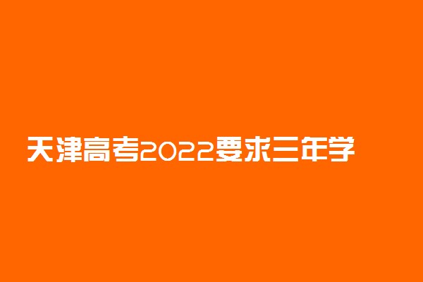 天津高考2022要求三年学籍 改革后对学籍有什么要求