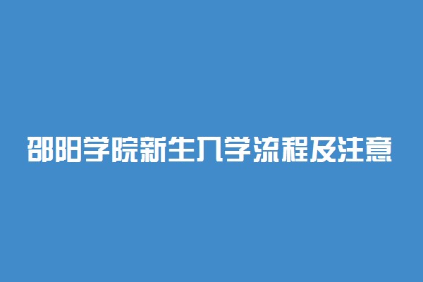 邵阳学院新生入学流程及注意事项 2022年迎新网站入口
