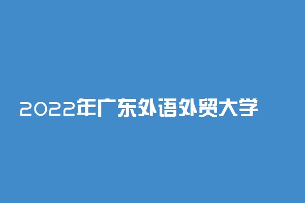 2022年广东外语外贸大学录取分数线是多少 各省历年最低分数线