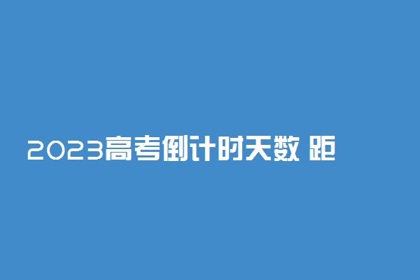 2023高考倒计时天数 距离2023届高考还有多少天