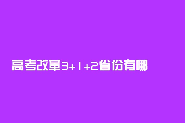 高考改革3+1+2省份有哪些 新高考政策是什么