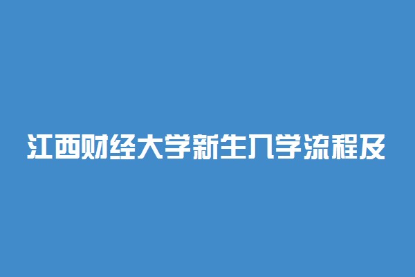 江西财经大学新生入学流程及注意事项 2022年迎新网站入口
