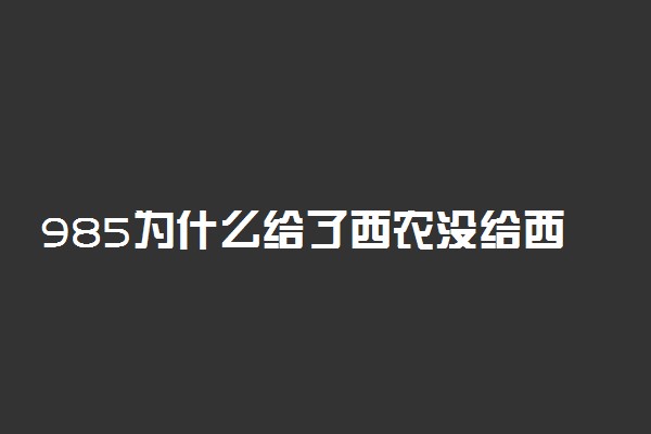 985为什么给了西农没给西电？985之争为何西农获胜了？