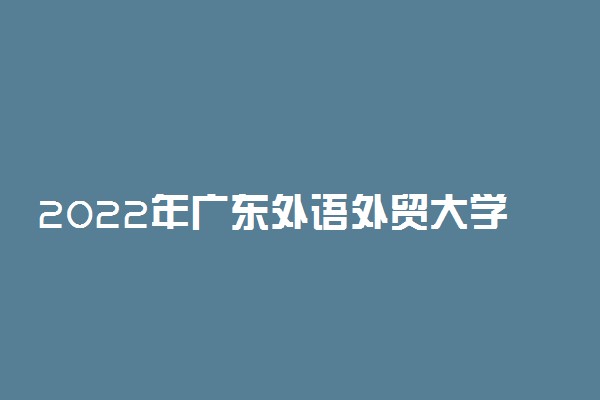 2022年广东外语外贸大学南国商学院录取分数线是多少 各省历年最低分数线
