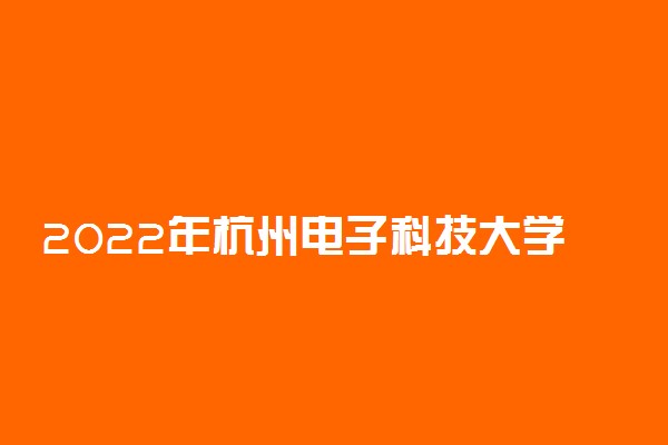 2022年杭州电子科技大学录取分数线是多少 各省历年最低分数线
