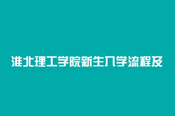 淮北理工学院新生入学流程及注意事项 2022年迎新网站入口