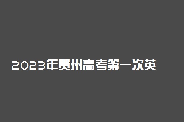 2023年贵州高考第一次英语听力考试报名时间是几号