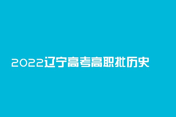 2022辽宁高考高职批历史学科类第一次征集志愿投档最低分是多少