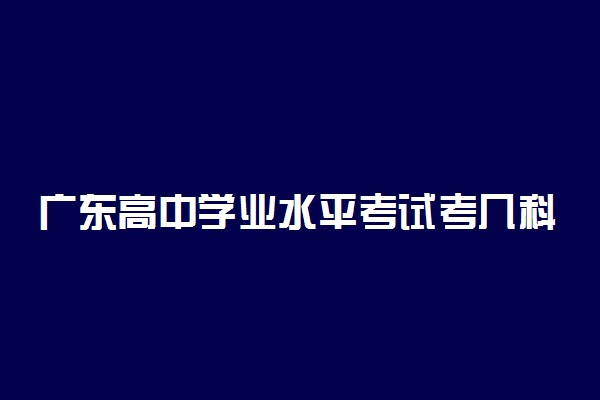 广东高中学业水平考试考几科 多少分及格