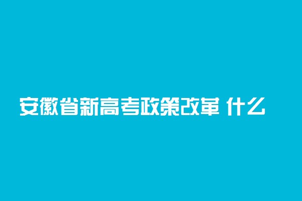 安徽省新高考政策改革 什么时候开始实行