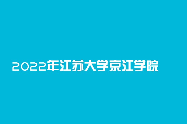 2022年江苏大学京江学院录取分数线是多少 各省历年最低分数线