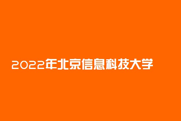 2022年北京信息科技大学录取分数线是多少 各省历年最低分数线