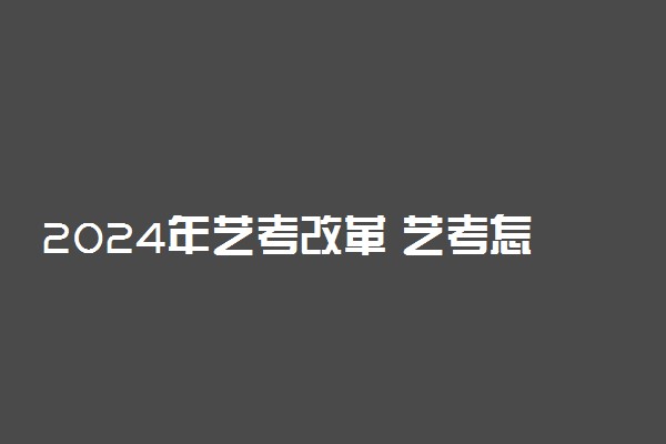 2024年艺考改革 艺考怎么改革