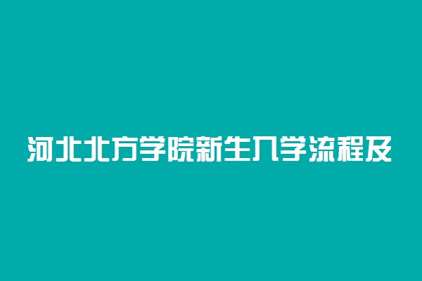 河北北方学院新生入学流程及注意事项 2022年迎新网站入口