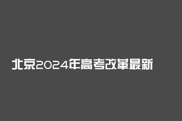 北京2024年高考改革最新方案 怎么选科