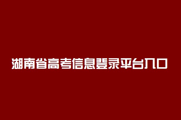 湖南省高考信息登录平台入口在哪