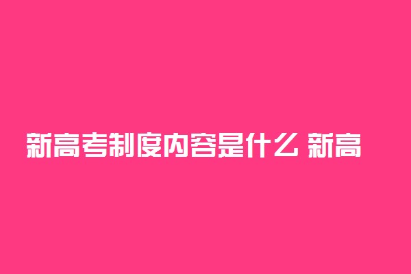 新高考制度内容是什么 新高考改革政策内容