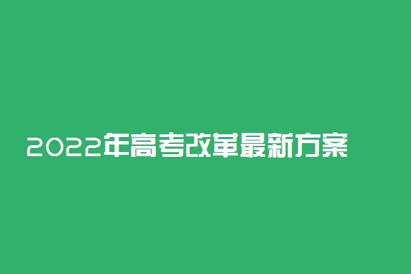 2022年高考改革最新方案 新高考改革内容有哪些