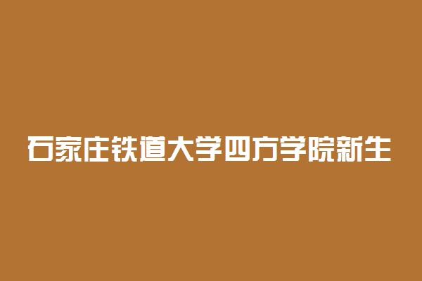 石家庄铁道大学四方学院新生入学流程及注意事项 2022年迎新网站入口