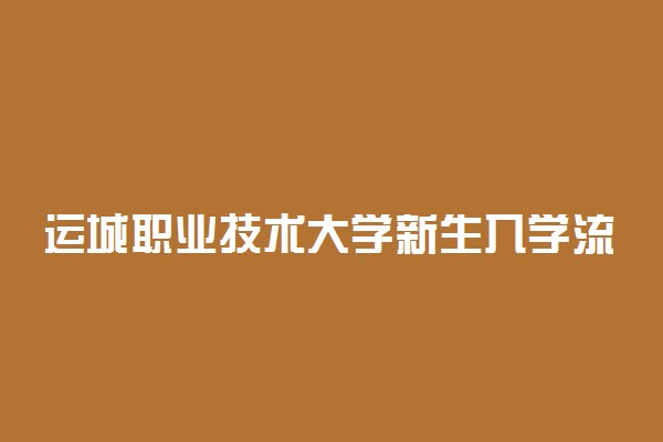 运城职业技术大学新生入学流程及注意事项 2022年迎新网站入口