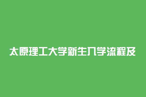 太原理工大学新生入学流程及注意事项 2022年迎新网站入口