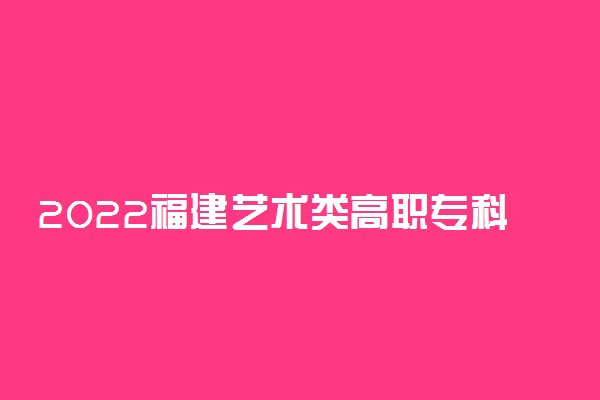 2022福建艺术类高职专科第二次征求志愿开始时间 什么时候截止