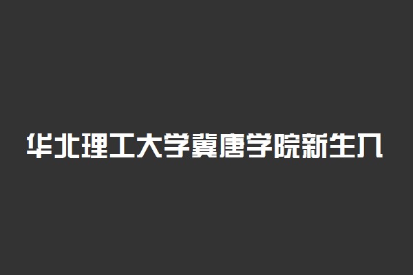 华北理工大学冀唐学院新生入学流程及注意事项 2022年迎新网站入口