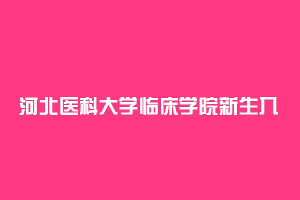 河北医科大学临床学院新生入学流程及注意事项 2022年迎新网站入口