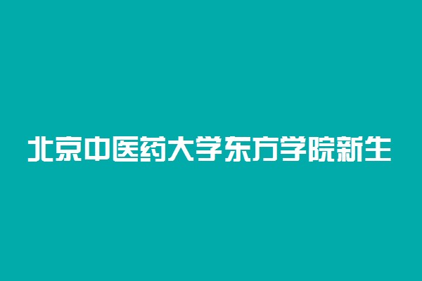 北京中医药大学东方学院新生入学流程及注意事项 2022年迎新网站入口