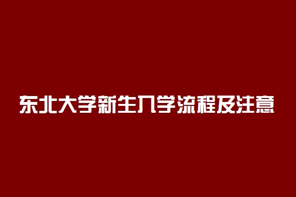 东北大学新生入学流程及注意事项 2022年迎新网站入口